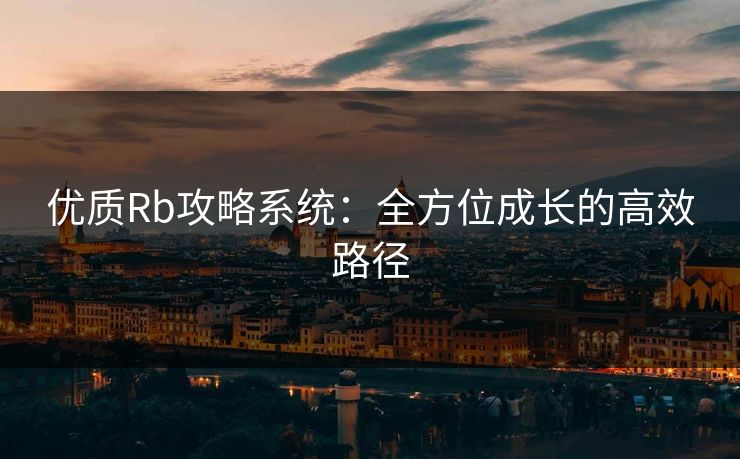 优质Rb攻略系统：全方位成长的高效路径