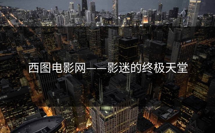 西图电影网——影迷的终极天堂