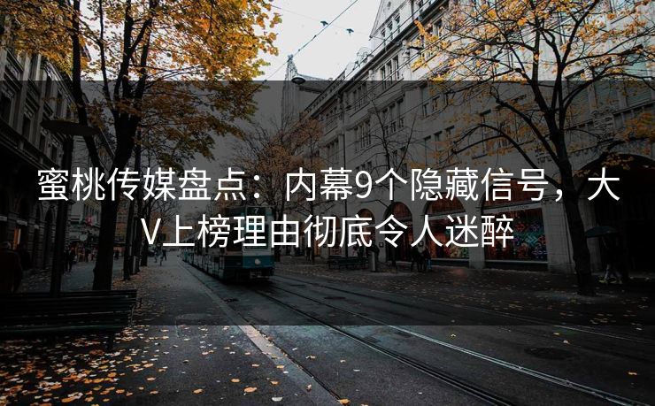 蜜桃传媒盘点：内幕9个隐藏信号，大V上榜理由彻底令人迷醉