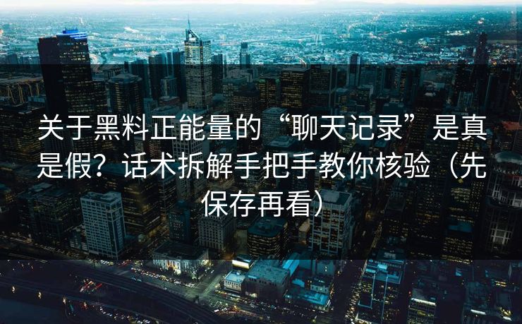 关于黑料正能量的“聊天记录”是真是假？话术拆解手把手教你核验（先保存再看）