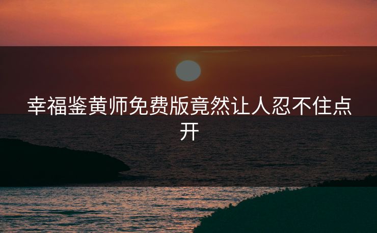 幸福鉴黄师免费版竟然让人忍不住点开