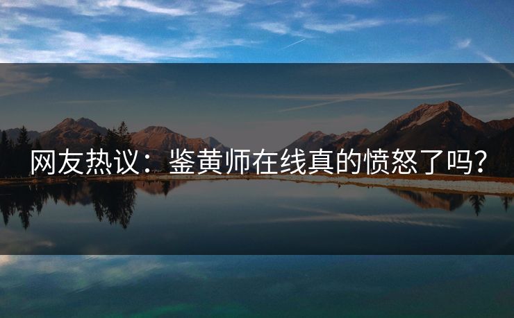 网友热议：鉴黄师在线真的愤怒了吗？
