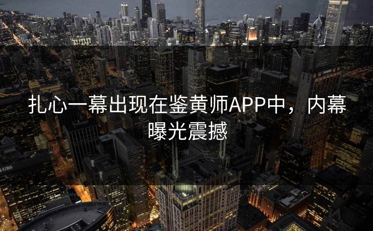 扎心一幕出现在鉴黄师APP中，内幕曝光震撼