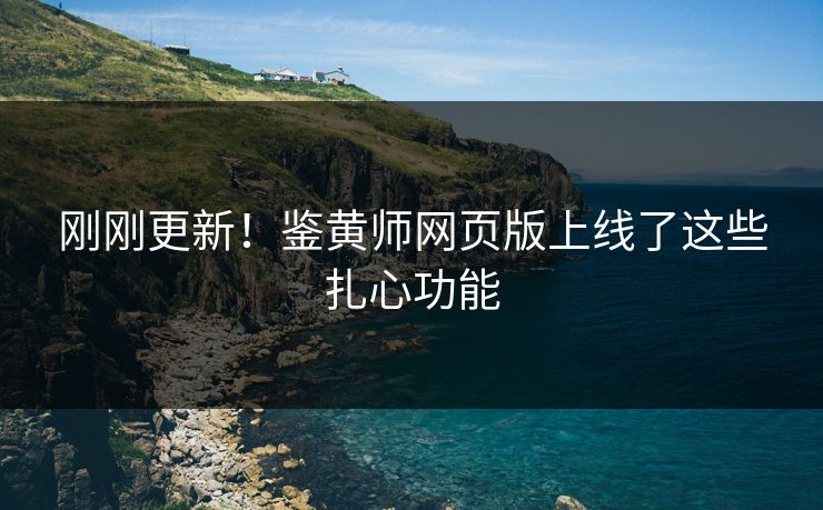 刚刚更新！鉴黄师网页版上线了这些扎心功能