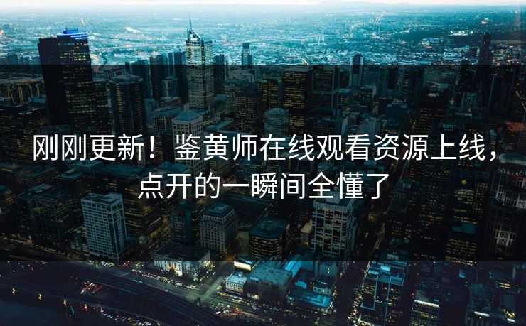 刚刚更新！鉴黄师在线观看资源上线，点开的一瞬间全懂了
