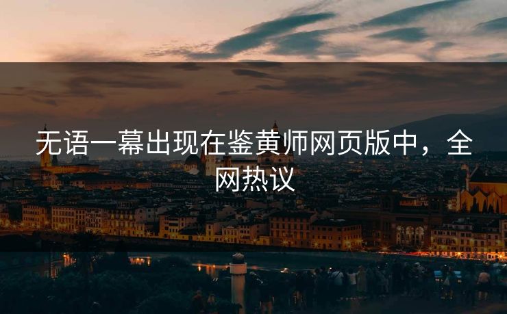无语一幕出现在鉴黄师网页版中，全网热议