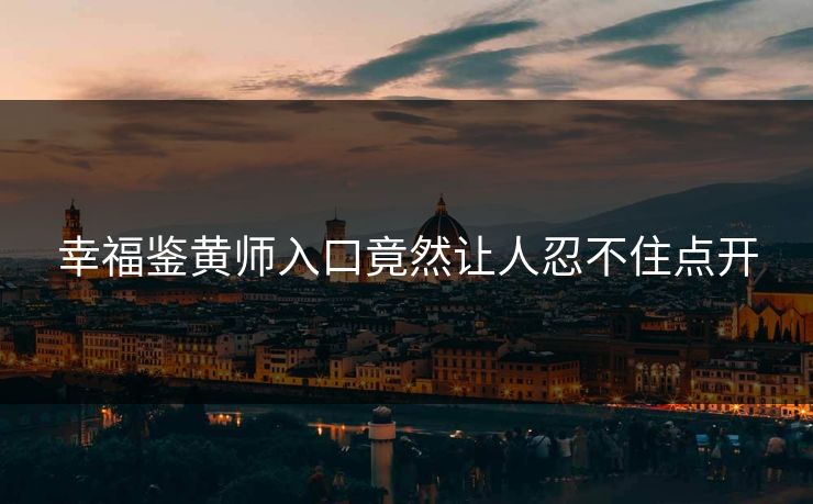 幸福鉴黄师入口竟然让人忍不住点开