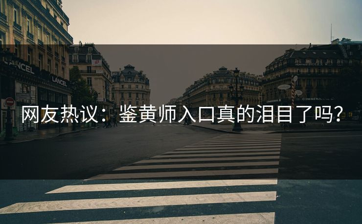 网友热议：鉴黄师入口真的泪目了吗？