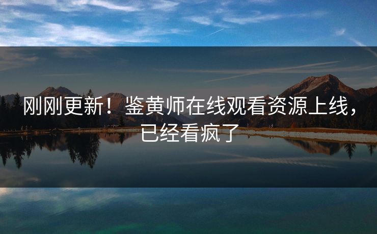 刚刚更新！鉴黄师在线观看资源上线，已经看疯了