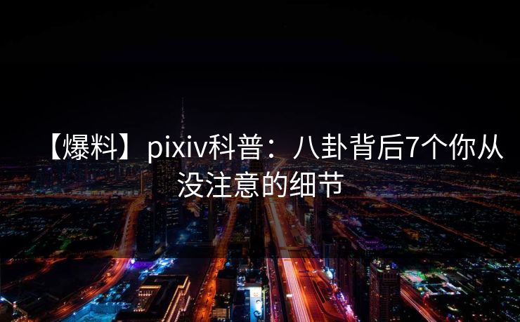 【爆料】pixiv科普：八卦背后7个你从没注意的细节
