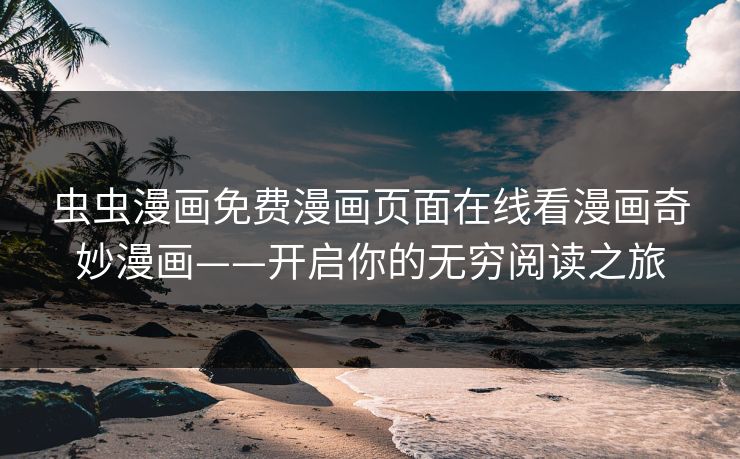虫虫漫画免费漫画页面在线看漫画奇妙漫画——开启你的无穷阅读之旅