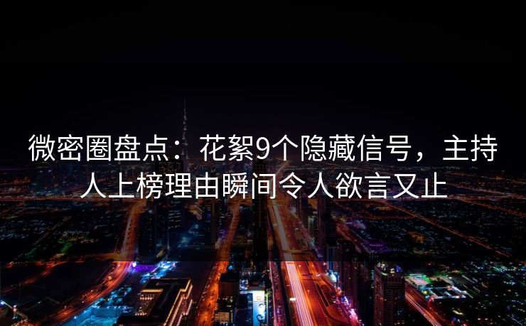 微密圈盘点：花絮9个隐藏信号，主持人上榜理由瞬间令人欲言又止