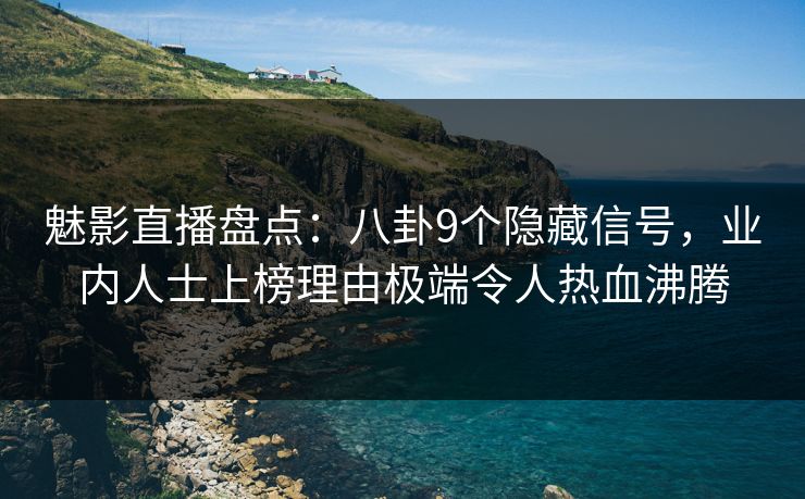 魅影直播盘点:八卦9个隐藏信号,业内人士上榜理由极端令人热血沸腾 魅影直播盘点:八卦9个隐藏信号,业内人士上榜理由极端令人热血沸腾
