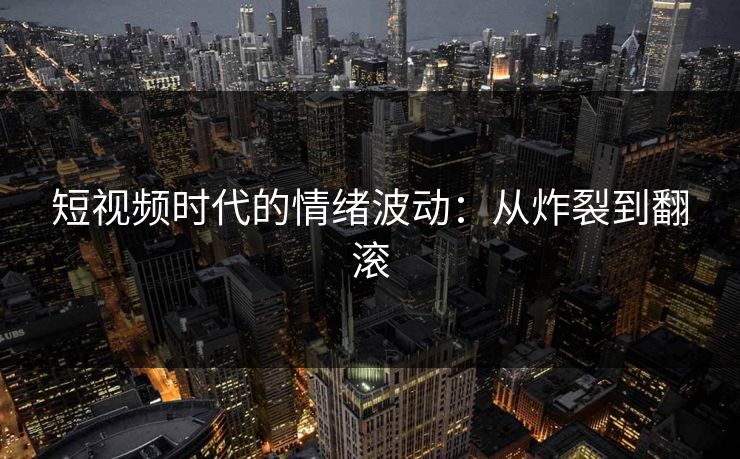 短视频时代的情绪波动：从炸裂到翻滚